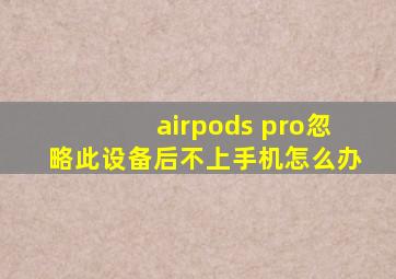 airpods pro忽略此设备后不上手机怎么办